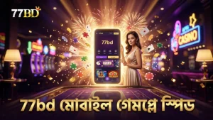 মোবাইলে 77bd-র গেমপ্লে স্পিড বাড়িয়ে দ্রুত পয়েন্ট অর্জন করুন